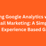 Using Google Analytics with Email Marketing: A Simple, Real Experience Based Guide