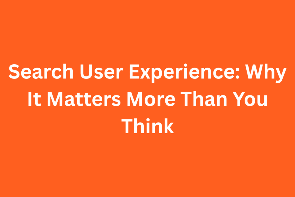 Search User Experience: Why It Matters More Than You Think