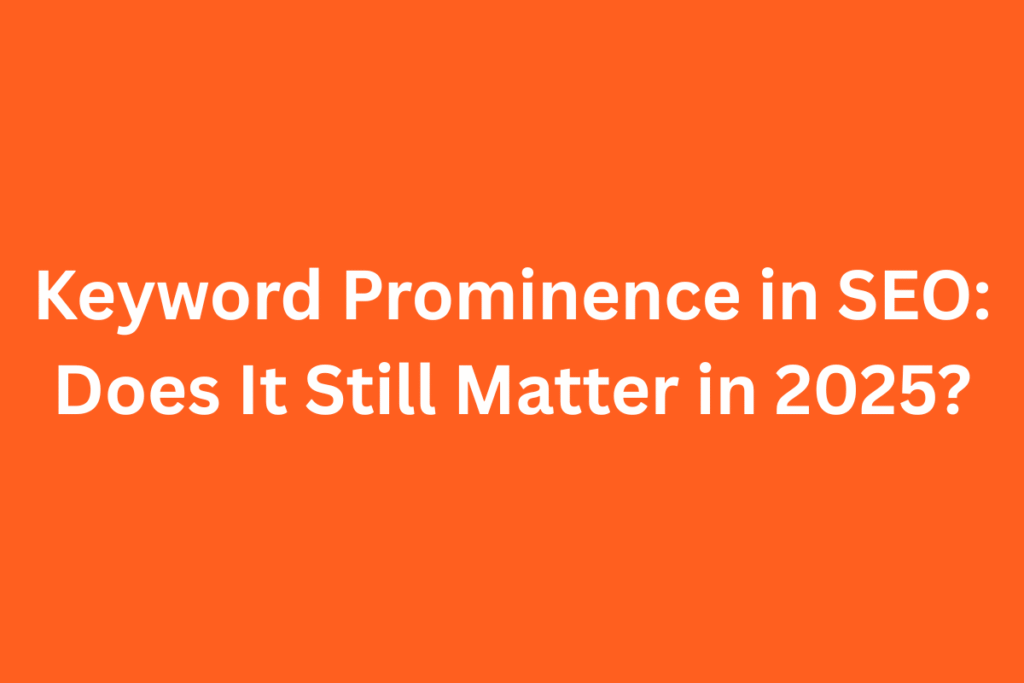 Keyword Prominence in SEO: Does It Still Matter in 2025?