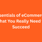 Essentials of eCommerce: What You Really Need to Succeed