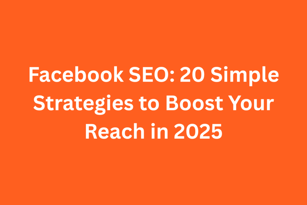 Facebook SEO: 20 Simple Strategies to Boost Your Reach in 2025