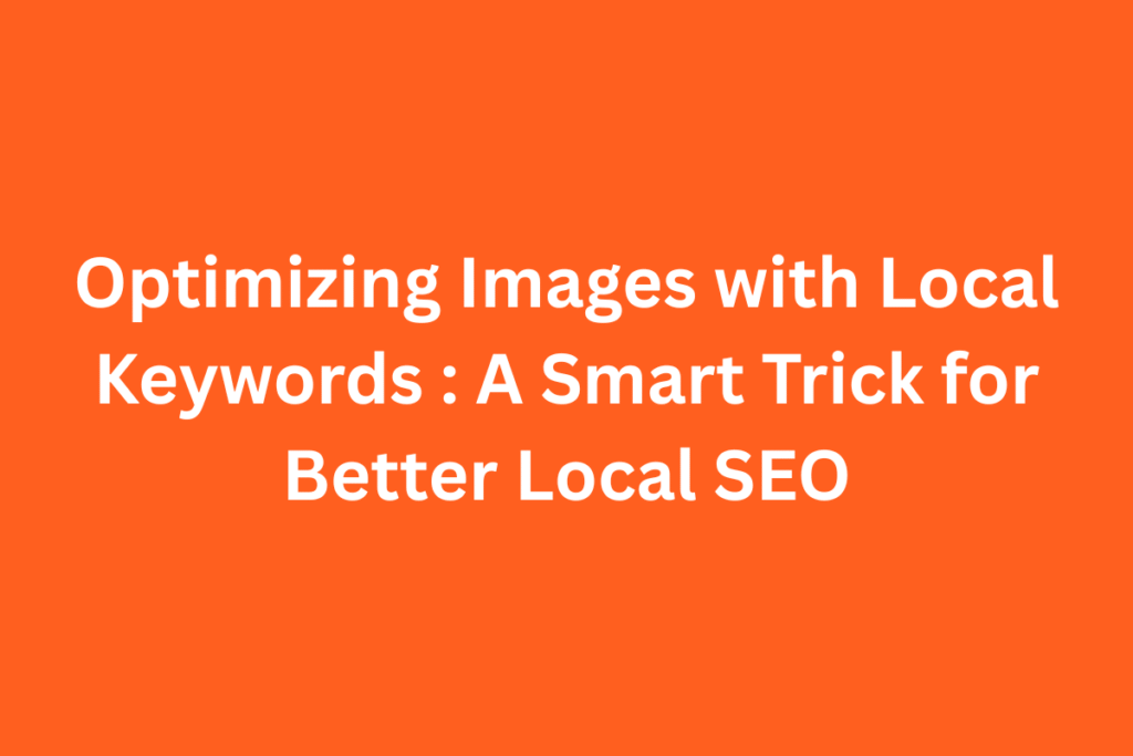 Optimizing Images with Local Keywords – A Smart Trick for Better Local SEO