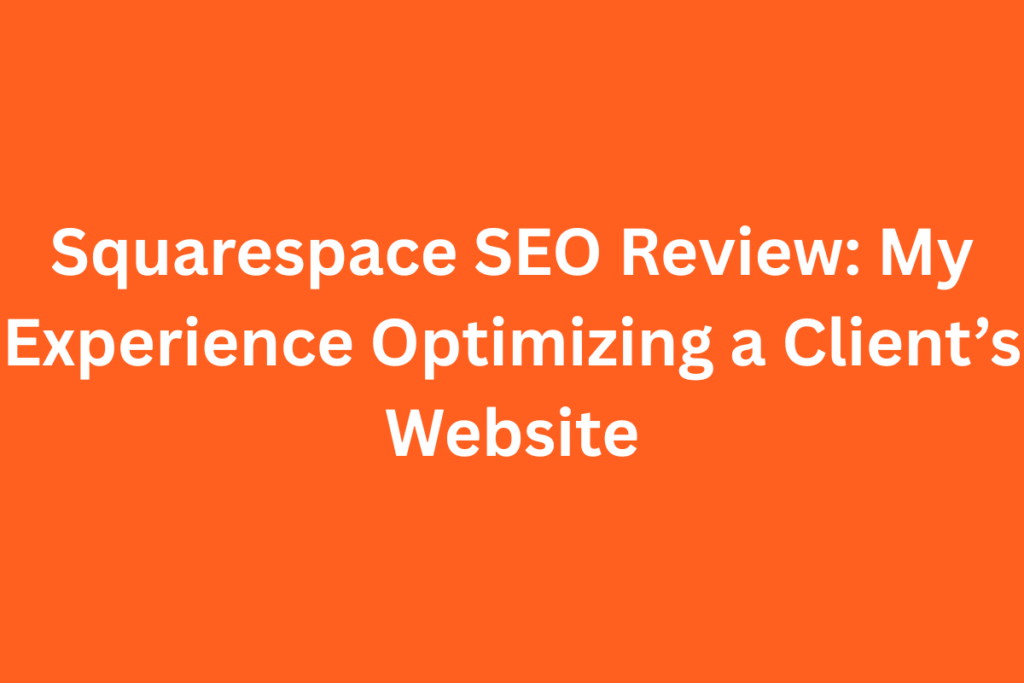 Squarespace SEO Review: My Real Experience Optimizing a Client’s Website