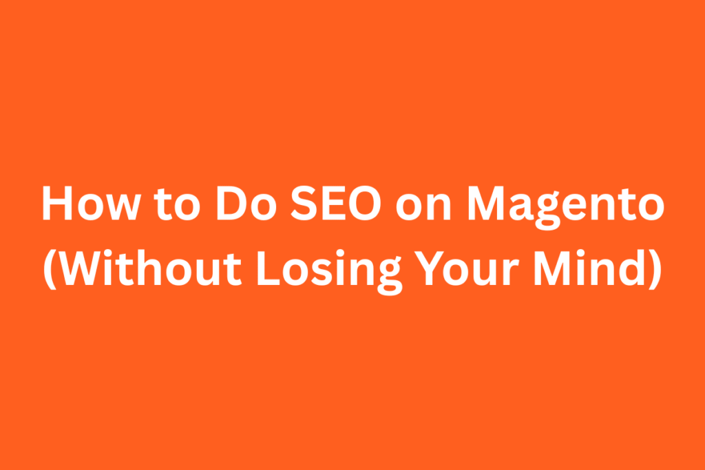How to Do SEO on Magento (Without Losing Your Mind)