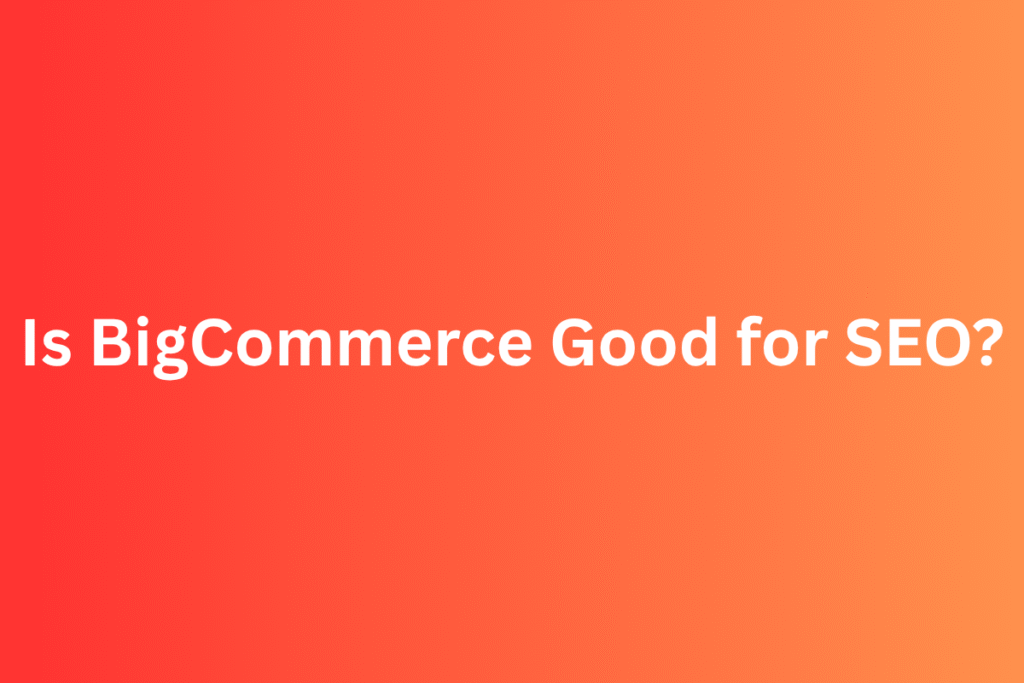Is BigCommerce Good for SEO? Here’s the Real Answer for 2025
