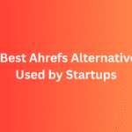 6 Best Ahrefs Alternatives Used by Startups