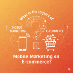 What Is the Impact of Mobile Marketing on E-commerce?